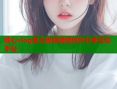 糖心vlog官方版短视频创作分享互动平台