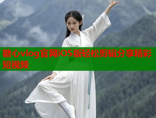 糖心vlog官网iOS版轻松剪辑分享精彩短视频