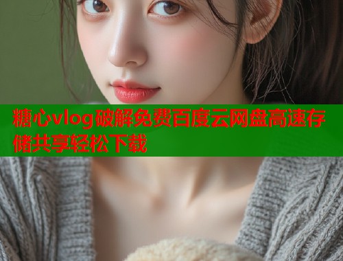 糖心vlog破解免费百度云网盘高速存储共享轻松下载