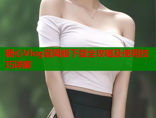 糖心Vlog官网版下载全攻略及使用技巧详解