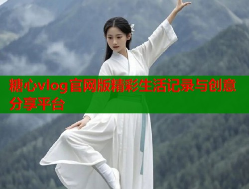 糖心vlog官网版精彩生活记录与创意分享平台  第2张