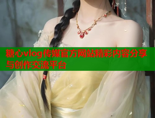 糖心vlog传媒官方网站精彩内容分享与创作交流平台  第2张