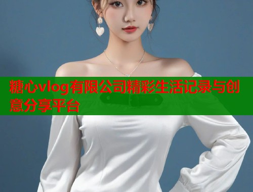 糖心vlog有限公司精彩生活记录与创意分享平台