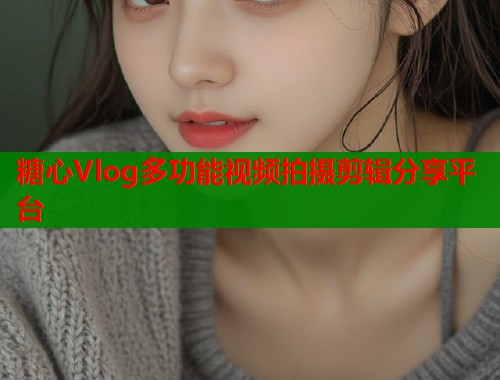 糖心Vlog多功能视频拍摄剪辑分享平台  第2张