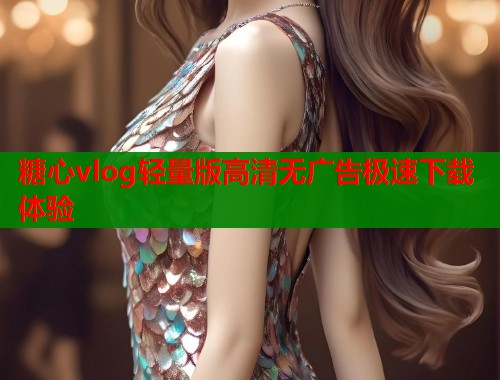 糖心vlog轻量版高清无广告极速下载体验  第2张